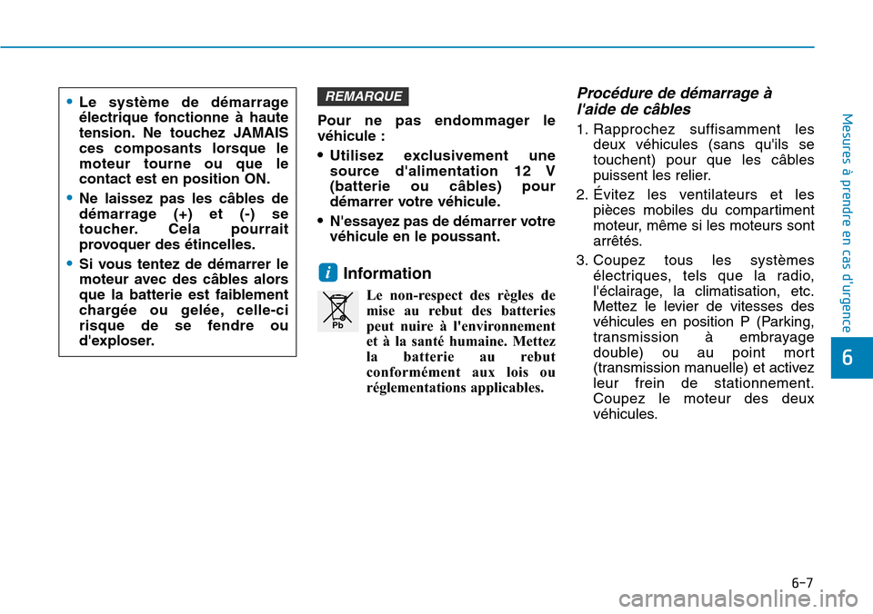Hyundai Kona 2019 Manuel du propriétaire (in French) 6-7
Mesures à prendre en cas durgence
6
Pour ne pas endommager le
véhicule :
•Utilisez exclusivement une
source dalimentation 12 V
(batterie ou câbles) pour
démarrer votre véhicule.
•Ness Hyundai Kona 2019 Manuel du propriétaire (in French) 6-7
Mesures à prendre en cas durgence
6
Pour ne pas endommager le
véhicule :
•Utilisez exclusivement une
source dalimentation 12 V
(batterie ou câbles) pour
démarrer votre véhicule.
•Ness