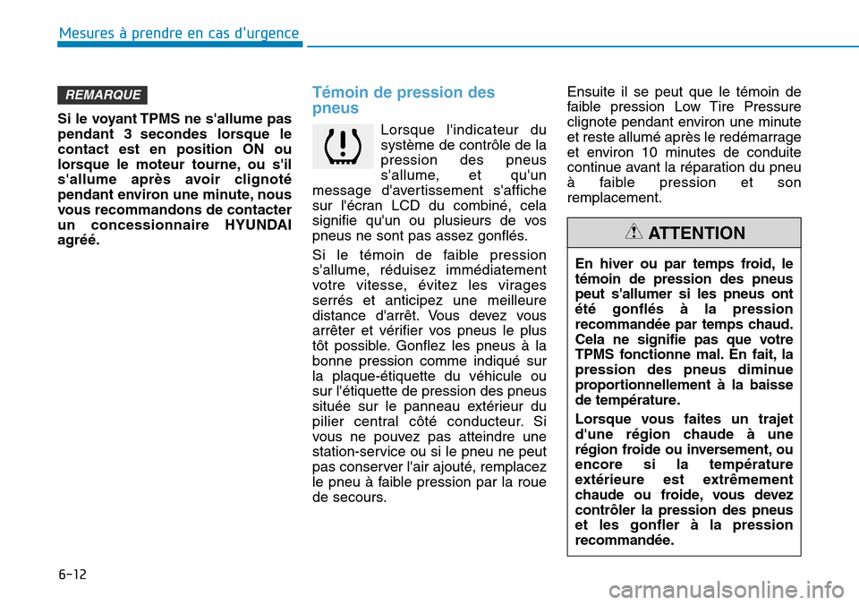 Hyundai Kona 2019  Manuel du propriétaire (in French) 6-12
Si le voyant TPMS ne sallume pas
pendant 3 secondes lorsque le
contact est en position ON ou
lorsque le moteur tourne, ou sil
sallume après avoir clignoté
pendant environ une minute, nous
vo