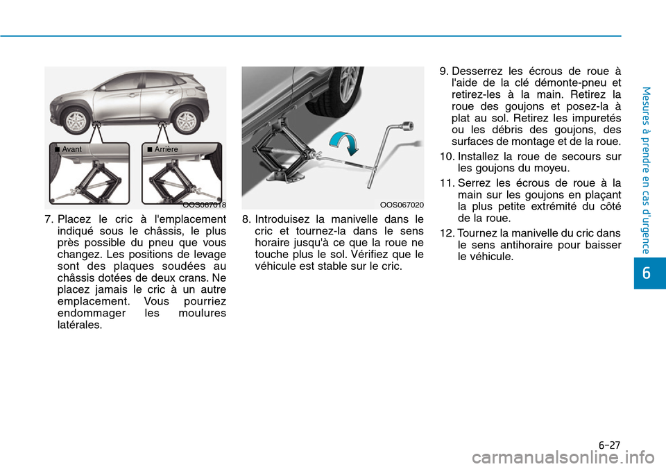 Hyundai Kona 2019 Manuel du propriétaire (in French) 6-27
Mesures à prendre en cas durgence
6
7. Placez le cric à lemplacement
indiqué sous le châssis, le plus
près possible du pneu que vous
changez. Les positions de levage
sont des plaques soud Hyundai Kona 2019 Manuel du propriétaire (in French) 6-27
Mesures à prendre en cas durgence
6
7. Placez le cric à lemplacement
indiqué sous le châssis, le plus
près possible du pneu que vous
changez. Les positions de levage
sont des plaques soud
