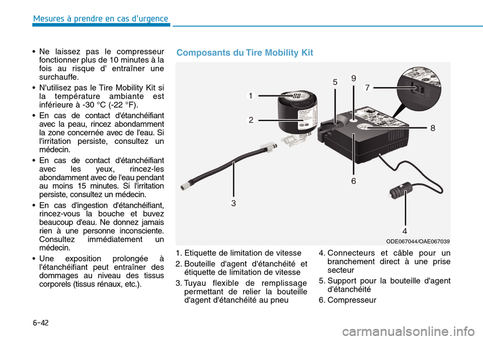Hyundai Kona 2019 Manuel du propriétaire (in French) 6-42
Mesures à prendre en cas durgence
• Ne laissez pas le compresseur
fonctionner plus de 10 minutes à la
fois au risque d’ entraîner une
surchauffe.
• Nutilisez pas le Tire Mobility Kit Hyundai Kona 2019 Manuel du propriétaire (in French) 6-42
Mesures à prendre en cas durgence
• Ne laissez pas le compresseur
fonctionner plus de 10 minutes à la
fois au risque d’ entraîner une
surchauffe.
• Nutilisez pas le Tire Mobility Kit