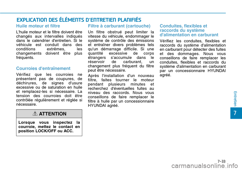 Hyundai Kona 2019 Manuel du propriétaire (in French) 7-33
7
Entretien
EXPLICATION DES ÉLÉMENTS D’ENTRETIEN PLANIFIÉS
Huile moteur et filtre
Lhuile moteur et le filtre doivent être
changés aux intervalles indiqués
dans le calendrier dentretien Hyundai Kona 2019 Manuel du propriétaire (in French) 7-33
7
Entretien
EXPLICATION DES ÉLÉMENTS D’ENTRETIEN PLANIFIÉS
Huile moteur et filtre
Lhuile moteur et le filtre doivent être
changés aux intervalles indiqués
dans le calendrier dentretien
