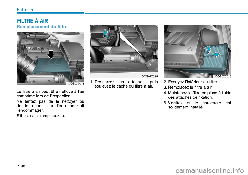 Hyundai Kona 2019 Manuel du propriétaire (in French) 7-48
Entretien
Remplacement du filtre
Le filtre à air peut être nettoyé à lair
comprimé lors de linspection.
Ne tentez pas de le nettoyer ou
de le rincer, car leau pourrait
lendommager.
S Hyundai Kona 2019 Manuel du propriétaire (in French) 7-48
Entretien
Remplacement du filtre
Le filtre à air peut être nettoyé à lair
comprimé lors de linspection.
Ne tentez pas de le nettoyer ou
de le rincer, car leau pourrait
lendommager.
S