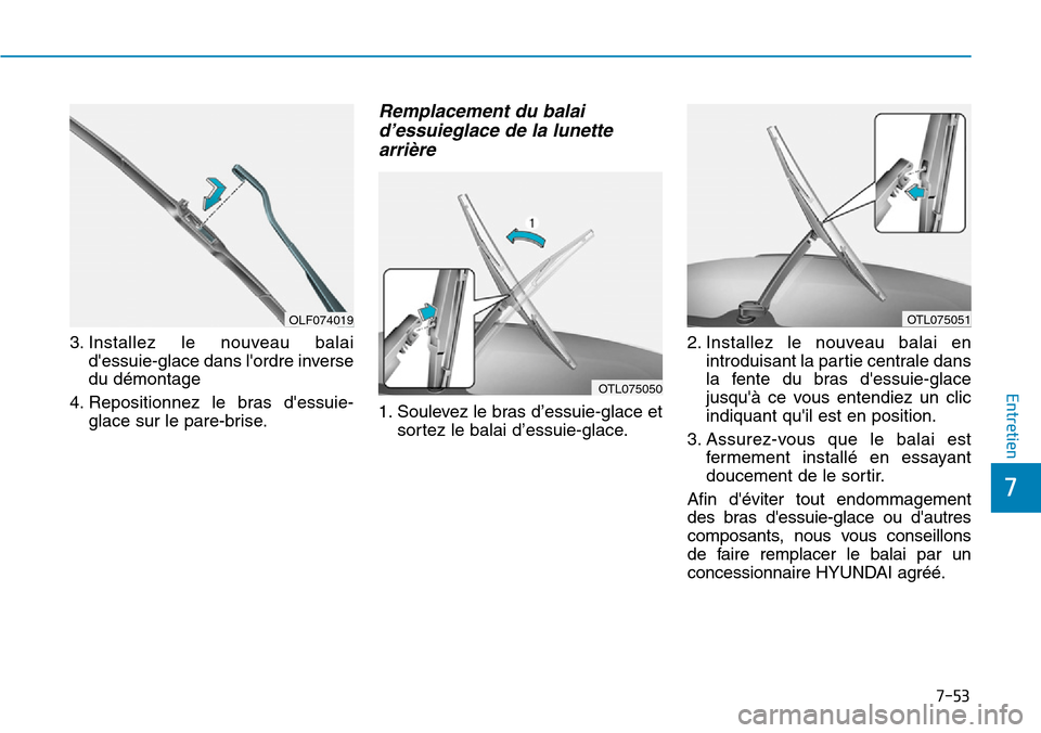 Hyundai Kona 2019 Manuel du propriétaire (in French) 7-53
7
Entretien
3. Installez le nouveau balai
dessuie-glace dans lordre inverse
du démontage
4. Repositionnez le bras dessuie-
glace sur le pare-brise.
Remplacement du balai
d’essuieglace de la Hyundai Kona 2019 Manuel du propriétaire (in French) 7-53
7
Entretien
3. Installez le nouveau balai
dessuie-glace dans lordre inverse
du démontage
4. Repositionnez le bras dessuie-
glace sur le pare-brise.
Remplacement du balai
d’essuieglace de la