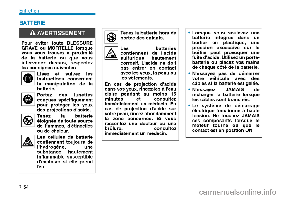 Hyundai Kona 2019 Manuel du propriétaire (in French) 7-54
Entretien
BATTERIE
Pour éviter toute BLESSURE
GRAVE ou MORTELLE lorsque
vous vous trouvez à proximité
de la batterie ou que vous
intervenez dessus, respectez
les consignes suivantes :
Lisez et Hyundai Kona 2019 Manuel du propriétaire (in French) 7-54
Entretien
BATTERIE
Pour éviter toute BLESSURE
GRAVE ou MORTELLE lorsque
vous vous trouvez à proximité
de la batterie ou que vous
intervenez dessus, respectez
les consignes suivantes :
Lisez et