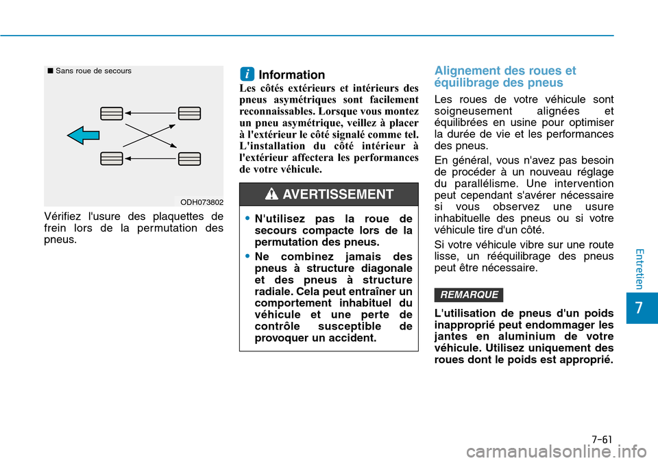 Hyundai Kona 2019 Manuel du propriétaire (in French) 7-61
7
Entretien
Vérifiez lusure des plaquettes de
frein lors de la permutation des
pneus.
Information
Les côtés extérieurs et intérieurs des
pneus asymétriques sont facilement
reconnaissables. Hyundai Kona 2019 Manuel du propriétaire (in French) 7-61
7
Entretien
Vérifiez lusure des plaquettes de
frein lors de la permutation des
pneus.
Information
Les côtés extérieurs et intérieurs des
pneus asymétriques sont facilement
reconnaissables.