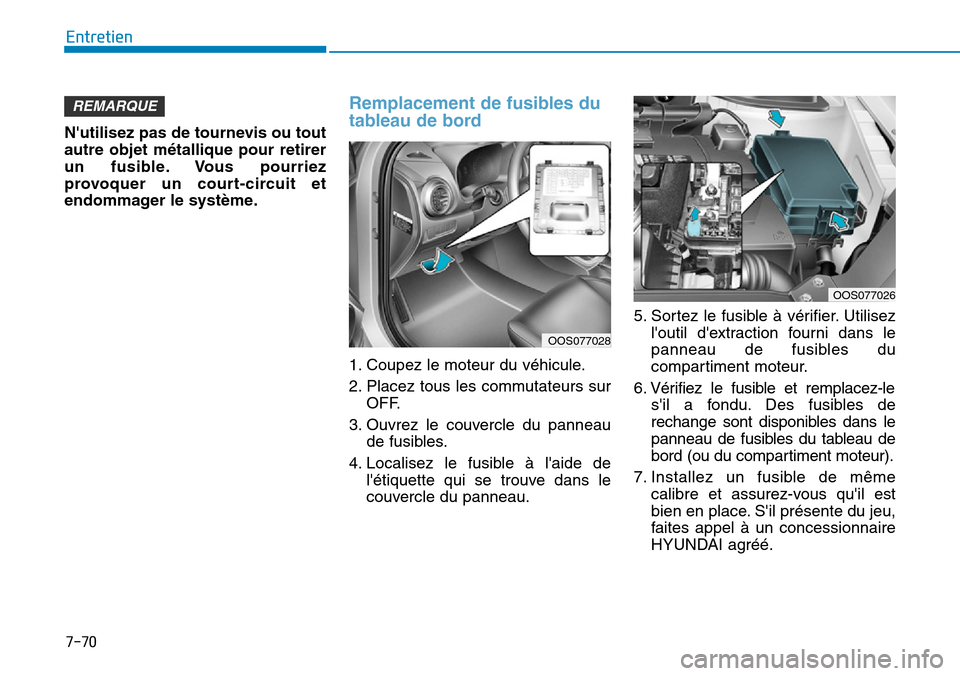 Hyundai Kona 2019 Manuel du propriétaire (in French) 7-70
Entretien
Nutilisez pas de tournevis ou tout
autre objet métallique pour retirer
un fusible. Vous pourriez
provoquer un court-circuit et
endommager le système.
Remplacement de fusibles du
tabl Hyundai Kona 2019 Manuel du propriétaire (in French) 7-70
Entretien
Nutilisez pas de tournevis ou tout
autre objet métallique pour retirer
un fusible. Vous pourriez
provoquer un court-circuit et
endommager le système.
Remplacement de fusibles du
tabl