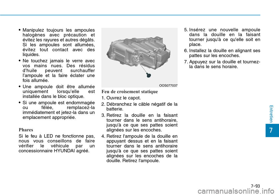 Hyundai Kona 2019 Manuel du propriétaire (in French) 7-93
7
Entretien
•Manipulez toujours les ampoules
halogènes avec précaution et
évitez les rayures et autres dégâts.
Si les ampoules sont allumées,
évitez tout contact avec des
liquides.
•Ne Hyundai Kona 2019 Manuel du propriétaire (in French) 7-93
7
Entretien
•Manipulez toujours les ampoules
halogènes avec précaution et
évitez les rayures et autres dégâts.
Si les ampoules sont allumées,
évitez tout contact avec des
liquides.
•Ne
