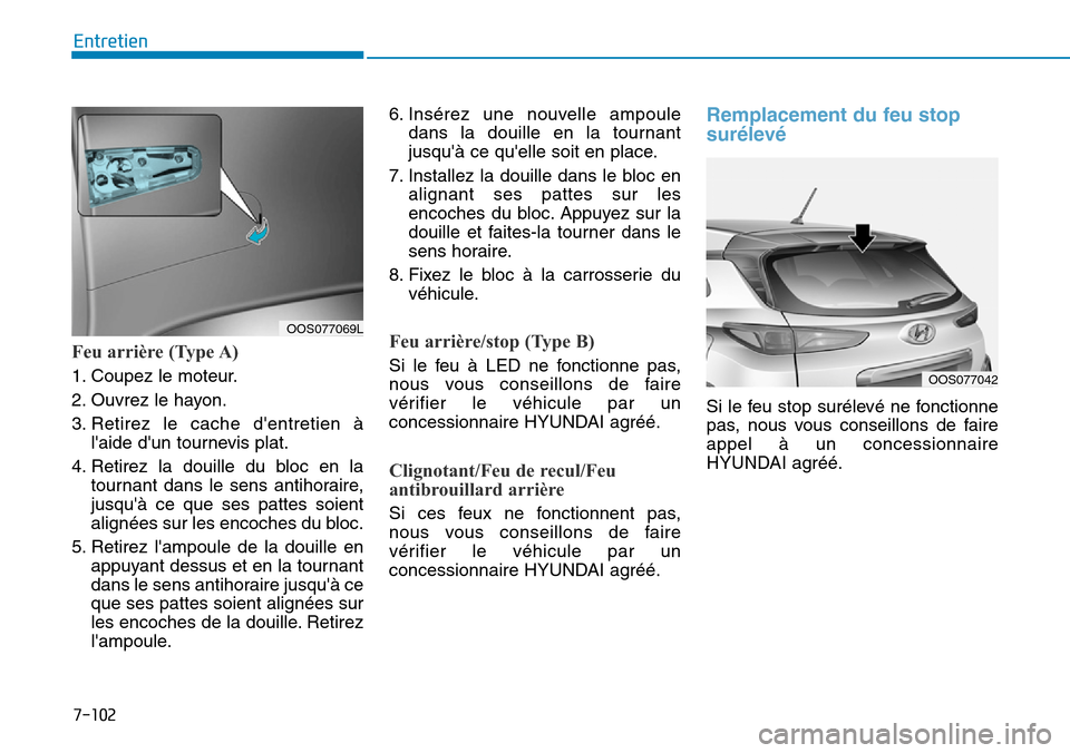 Hyundai Kona 2019  Manuel du propriétaire (in French) 7-102
Entretien
Feu arrière (Type A)
1. Coupez le moteur.
2. Ouvrez le hayon.
3. Retirez le cache dentretien à
laide dun tournevis plat.
4. Retirez la douille du bloc en la
tournant dans le sens 