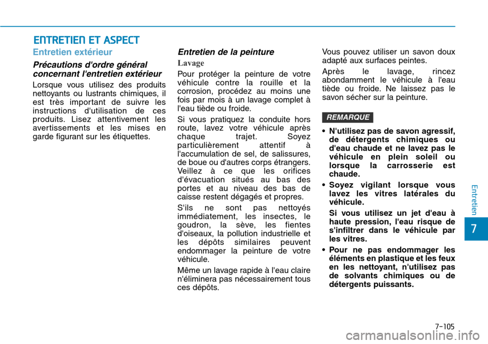 Hyundai Kona 2019  Manuel du propriétaire (in French) 7-105
7
Entretien
ENTRETIEN ET ASPECT
Entretien extérieur 
Précautions dordre général
concernant lentretien extérieur 
Lorsque vous utilisez des produits
nettoyants ou lustrants chimiques, il
e