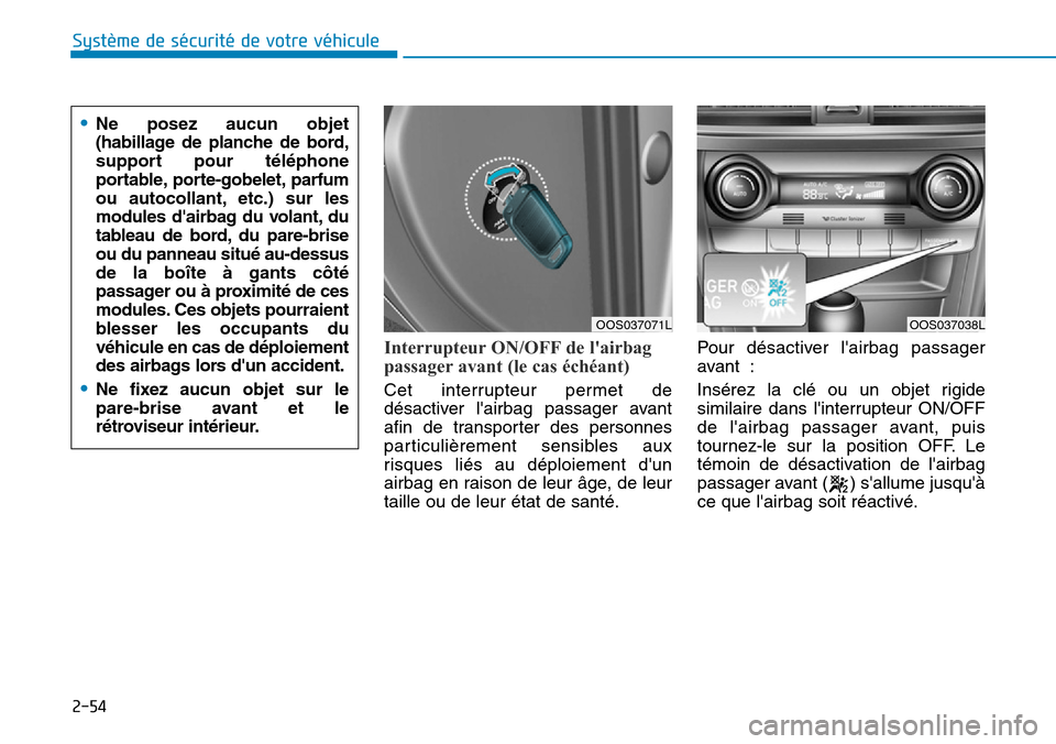 Hyundai Kona 2019  Manuel du propriétaire (in French) 2-54
Système de sécurité de votre véhicule 
Interrupteur ON/OFF de lairbag
passager avant (le cas échéant)
Cet interrupteur permet de
désactiver lairbag passager avant
afin de transporter des