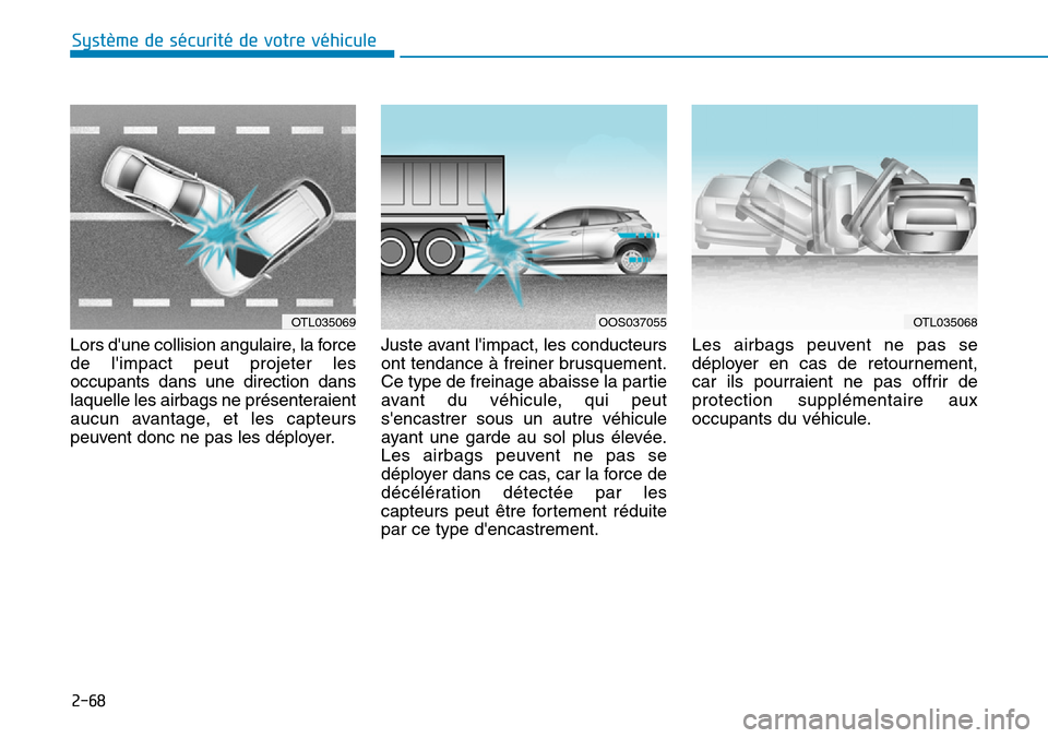 Hyundai Kona 2019 Manuel du propriétaire (in French) 2-68
Système de sécurité de votre véhicule
Lors dune collision angulaire, la force
de limpact peut projeter les
occupants dans une direction dans
laquelle les airbags ne présenteraient
aucun a Hyundai Kona 2019 Manuel du propriétaire (in French) 2-68
Système de sécurité de votre véhicule
Lors dune collision angulaire, la force
de limpact peut projeter les
occupants dans une direction dans
laquelle les airbags ne présenteraient
aucun a