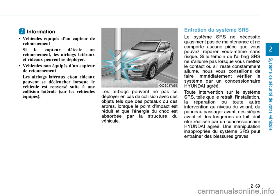 Hyundai Kona 2019 Manuel du propriétaire (in French) 2-69
Système de sécurité de votre véhicule
2
Information
• Véhicules équipés dun capteur de
retournement
Si le capteur détecte un
retournement, les airbags latéraux
et rideaux peuvent se Hyundai Kona 2019 Manuel du propriétaire (in French) 2-69
Système de sécurité de votre véhicule
2
Information
• Véhicules équipés dun capteur de
retournement
Si le capteur détecte un
retournement, les airbags latéraux
et rideaux peuvent se