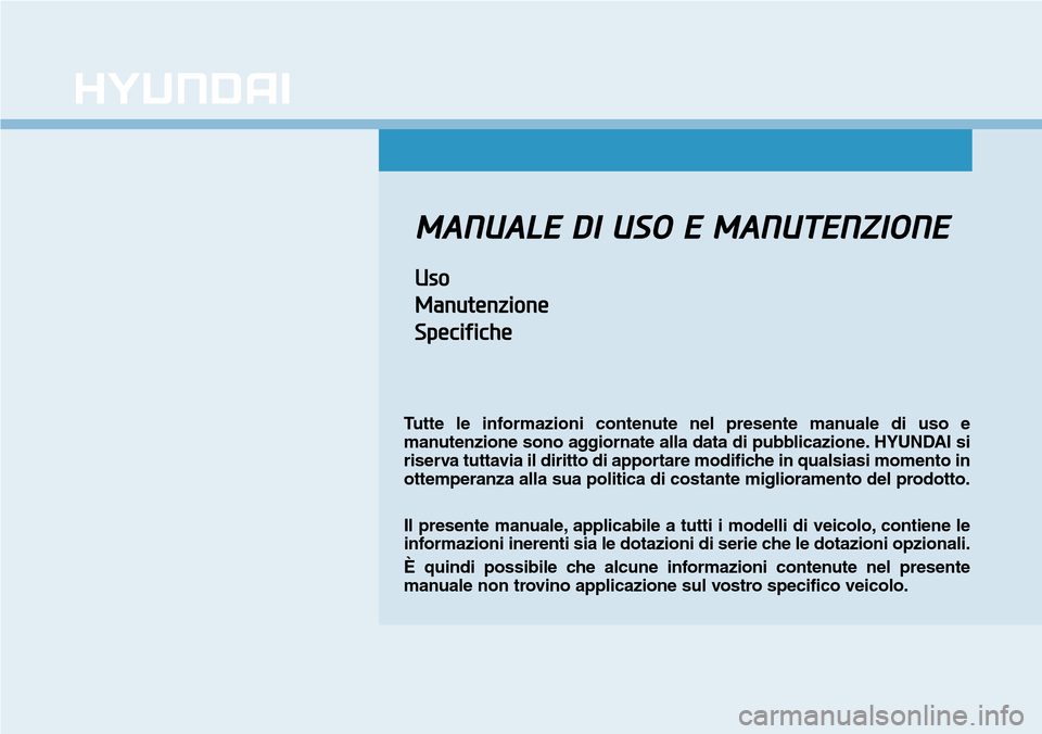 Hyundai Kona 2019 Manuale del proprietario (in Italian) MANUALE DI USO E MANUTENZIONE
Uso
Manutenzione
Specifiche
Tutte le informazioni contenute nel presente manuale di uso e
manutenzione sono aggiornate alla data di pubblicazione. HYUNDAI si
riserva tutt Hyundai Kona 2019 Manuale del proprietario (in Italian) MANUALE DI USO E MANUTENZIONE
Uso
Manutenzione
Specifiche
Tutte le informazioni contenute nel presente manuale di uso e
manutenzione sono aggiornate alla data di pubblicazione. HYUNDAI si
riserva tutt