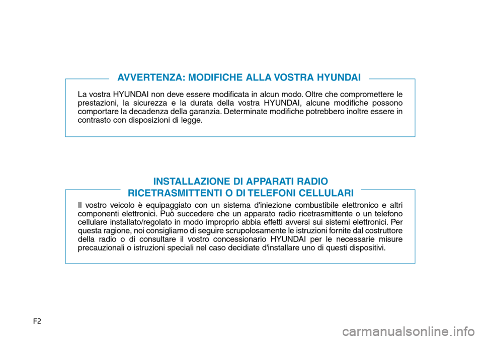 Hyundai Kona 2019  Manuale del proprietario (in Italian) F2
La vostra HYUNDAI non deve essere modificata in alcun modo. Oltre che compromettere le
prestazioni, la sicurezza e la durata della vostra HYUNDAI, alcune modifiche possono
comportare la decadenza d