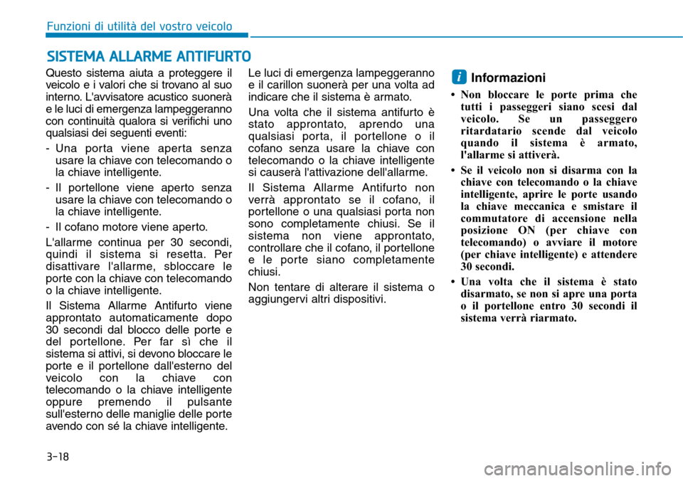 Hyundai Kona 2019  Manuale del proprietario (in Italian) 3-18
Funzioni di utilità del vostro veicolo
Questo sistema aiuta a proteggere il
veicolo e i valori che si trovano al suo
interno. Lavvisatore acustico suonerà
e le luci di emergenza lampeggeranno
