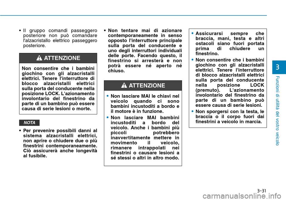 Hyundai Kona 2019 Manuale del proprietario (in Italian) 3-31
Funzioni di utilità del vostro veicolo
3
• Il gruppo comandi passeggero
posteriore non può comandare
lalzacristallo elettrico passeggero
posteriore.
• Per prevenire possibili danni al
sist Hyundai Kona 2019 Manuale del proprietario (in Italian) 3-31
Funzioni di utilità del vostro veicolo
3
• Il gruppo comandi passeggero
posteriore non può comandare
lalzacristallo elettrico passeggero
posteriore.
• Per prevenire possibili danni al
sist