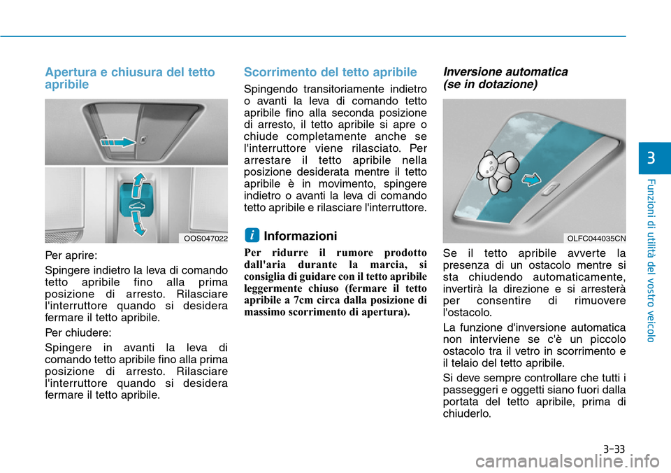 Hyundai Kona 2019 Manuale del proprietario (in Italian) 3-33
Funzioni di utilità del vostro veicolo
Apertura e chiusura del tetto
apribile
Per aprire:
Spingere indietro la leva di comando
tetto apribile fino alla prima
posizione di arresto. Rilasciare
li Hyundai Kona 2019 Manuale del proprietario (in Italian) 3-33
Funzioni di utilità del vostro veicolo
Apertura e chiusura del tetto
apribile
Per aprire:
Spingere indietro la leva di comando
tetto apribile fino alla prima
posizione di arresto. Rilasciare
li
