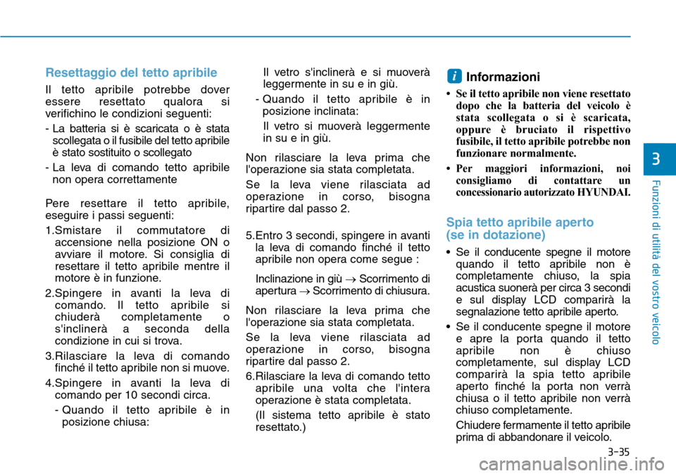 Hyundai Kona 2019 Manuale del proprietario (in Italian) 3-35
Funzioni di utilità del vostro veicolo
3
Resettaggio del tetto apribile
Il tetto apribile potrebbe dover
essere resettato qualora si
verifichino le condizioni seguenti:
- La batteria si è scari Hyundai Kona 2019 Manuale del proprietario (in Italian) 3-35
Funzioni di utilità del vostro veicolo
3
Resettaggio del tetto apribile
Il tetto apribile potrebbe dover
essere resettato qualora si
verifichino le condizioni seguenti:
- La batteria si è scari