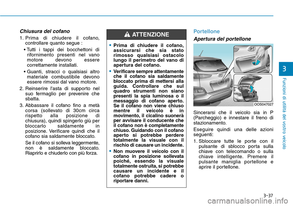 Hyundai Kona 2019 Manuale del proprietario (in Italian) 3-37
Funzioni di utilità del vostro veicolo
Chiusura del cofano
1. Prima di chiudere il cofano,
controllare quanto segue :
• Tutti i tappi dei bocchettoni di
rifornimento presenti nel vano
motore d Hyundai Kona 2019 Manuale del proprietario (in Italian) 3-37
Funzioni di utilità del vostro veicolo
Chiusura del cofano
1. Prima di chiudere il cofano,
controllare quanto segue :
• Tutti i tappi dei bocchettoni di
rifornimento presenti nel vano
motore d