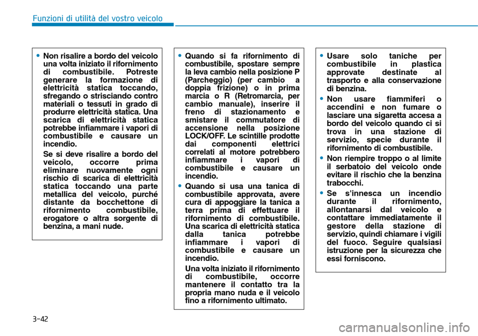 Hyundai Kona 2019 Manuale del proprietario (in Italian) 3-42
Funzioni di utilità del vostro veicolo
•Usare solo taniche per
combustibile in plastica
approvate destinate al
trasporto e alla conservazione
di benzina.
•Non usare fiammiferi o
accendini e Hyundai Kona 2019 Manuale del proprietario (in Italian) 3-42
Funzioni di utilità del vostro veicolo
•Usare solo taniche per
combustibile in plastica
approvate destinate al
trasporto e alla conservazione
di benzina.
•Non usare fiammiferi o
accendini e