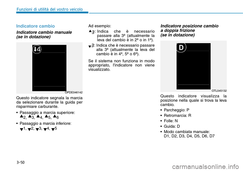 Hyundai Kona 2019 Manuale del proprietario (in Italian) 3-50
Funzioni di utilità del vostro veicolo
Indicatore cambio
Indicatore cambio manuale
(se in dotazione)
Questo indicatore segnala la marcia
da selezionare durante la guida per
risparmiare carburant Hyundai Kona 2019 Manuale del proprietario (in Italian) 3-50
Funzioni di utilità del vostro veicolo
Indicatore cambio
Indicatore cambio manuale
(se in dotazione)
Questo indicatore segnala la marcia
da selezionare durante la guida per
risparmiare carburant