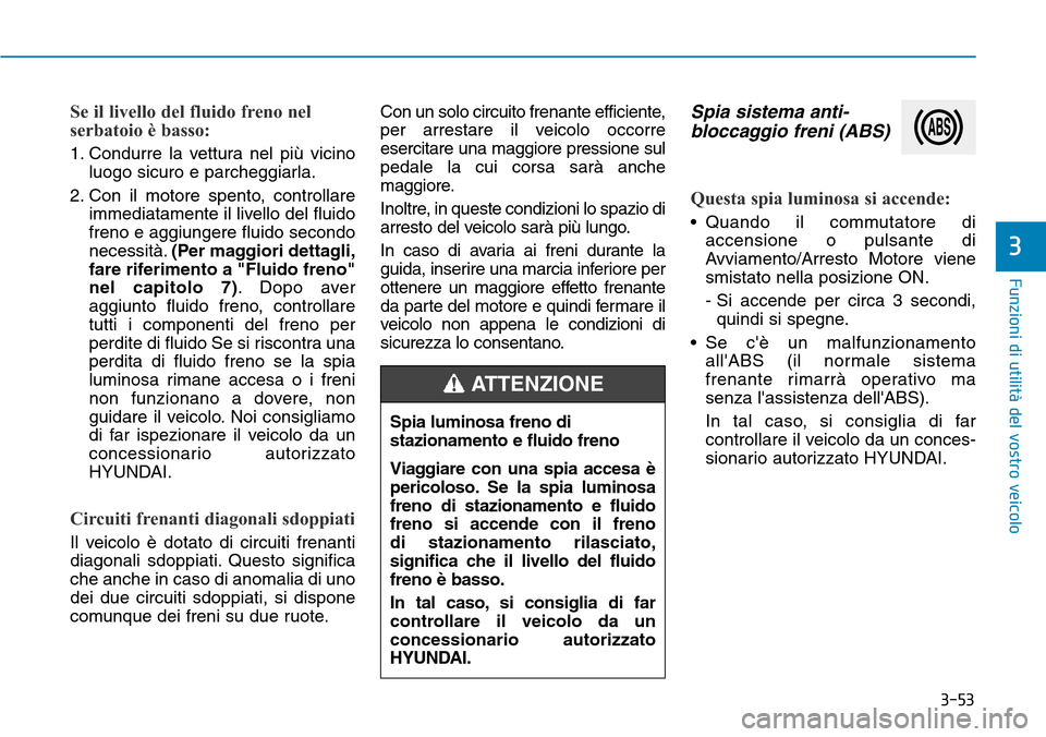 Hyundai Kona 2019 Manuale del proprietario (in Italian) 3-53
Funzioni di utilità del vostro veicolo
3
Se il livello del fluido freno nel
serbatoio è basso:
1. Condurre la vettura nel più vicino
luogo sicuro e parcheggiarla.
2. Con il motore spento, cont Hyundai Kona 2019 Manuale del proprietario (in Italian) 3-53
Funzioni di utilità del vostro veicolo
3
Se il livello del fluido freno nel
serbatoio è basso:
1. Condurre la vettura nel più vicino
luogo sicuro e parcheggiarla.
2. Con il motore spento, cont