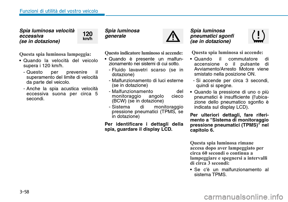 Hyundai Kona 2019 Manuale del proprietario (in Italian) 3-58
Spia luminosa velocità
eccessiva
(se in dotazione)
Questa spia luminosa lampeggia:
• Quando la velocità del veicolo
supera i 120 km/h.
- Questo per prevenire il
superamento del limite di vel Hyundai Kona 2019 Manuale del proprietario (in Italian) 3-58
Spia luminosa velocità
eccessiva
(se in dotazione)
Questa spia luminosa lampeggia:
• Quando la velocità del veicolo
supera i 120 km/h.
- Questo per prevenire il
superamento del limite di vel