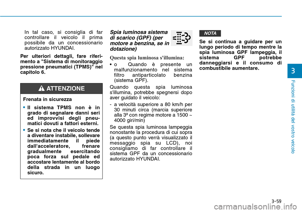 Hyundai Kona 2019 Manuale del proprietario (in Italian) 3-59
Funzioni di utilità del vostro veicolo
In tal caso, si consiglia di far
controllare il veicolo il prima
possibile da un concessionario
autorizzato HYUNDAI.
Per ulteriori dettagli, fare riferi-
m Hyundai Kona 2019 Manuale del proprietario (in Italian) 3-59
Funzioni di utilità del vostro veicolo
In tal caso, si consiglia di far
controllare il veicolo il prima
possibile da un concessionario
autorizzato HYUNDAI.
Per ulteriori dettagli, fare riferi-
m