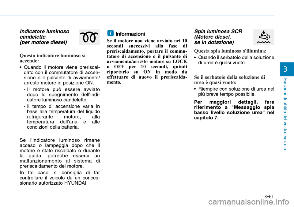 Hyundai Kona 2019 Manuale del proprietario (in Italian) 3-61
Funzioni di utilità del vostro veicolo
3
Indicatore luminoso
candelette
(per motore diesel)
Questo indicatore luminoso si
accende:
• Quando il motore viene preriscal-
dato con il commutatore d Hyundai Kona 2019 Manuale del proprietario (in Italian) 3-61
Funzioni di utilità del vostro veicolo
3
Indicatore luminoso
candelette
(per motore diesel)
Questo indicatore luminoso si
accende:
• Quando il motore viene preriscal-
dato con il commutatore d