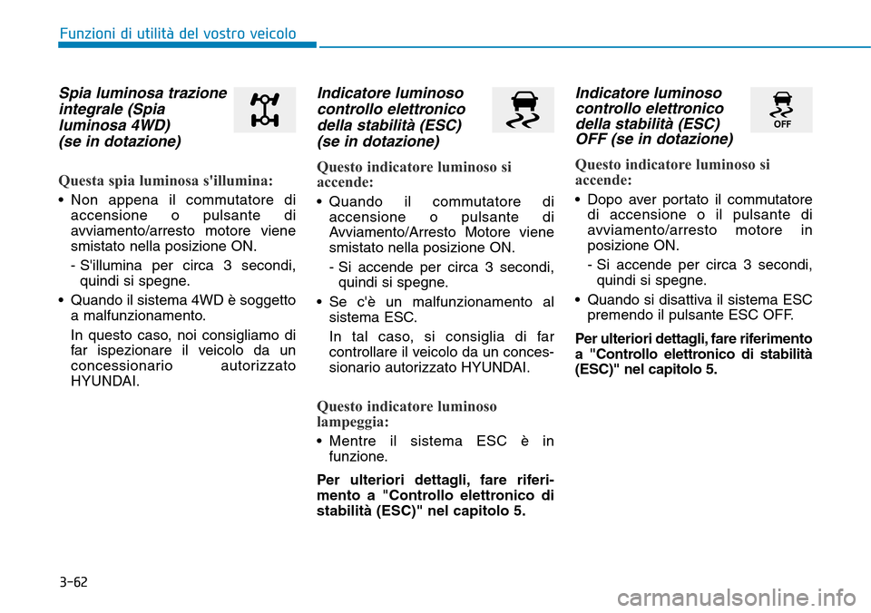 Hyundai Kona 2019 Manuale del proprietario (in Italian) 3-62
Spia luminosa trazione
integrale (Spia
luminosa 4WD)
(se in dotazione)
Questa spia luminosa sillumina:
• Non appena il commutatore di
accensione o pulsante di
avviamento/arresto motore viene
Hyundai Kona 2019 Manuale del proprietario (in Italian) 3-62
Spia luminosa trazione
integrale (Spia
luminosa 4WD)
(se in dotazione)
Questa spia luminosa sillumina:
• Non appena il commutatore di
accensione o pulsante di
avviamento/arresto motore viene