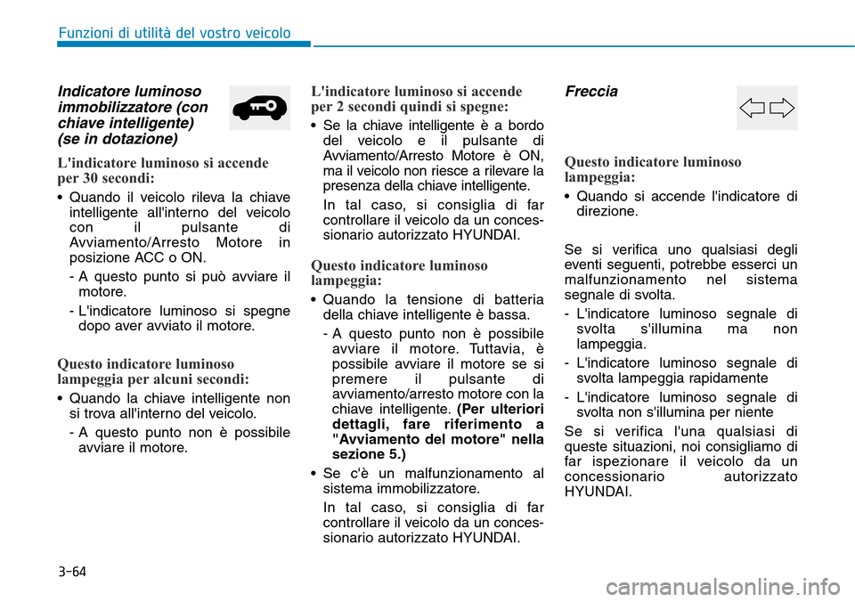 Hyundai Kona 2019 Manuale del proprietario (in Italian) 3-64
Funzioni di utilità del vostro veicolo
Indicatore luminoso
immobilizzatore (con
chiave intelligente)
(se in dotazione)
Lindicatore luminoso si accende
per 30 secondi:
• Quando il veicolo rile Hyundai Kona 2019 Manuale del proprietario (in Italian) 3-64
Funzioni di utilità del vostro veicolo
Indicatore luminoso
immobilizzatore (con
chiave intelligente)
(se in dotazione)
Lindicatore luminoso si accende
per 30 secondi:
• Quando il veicolo rile