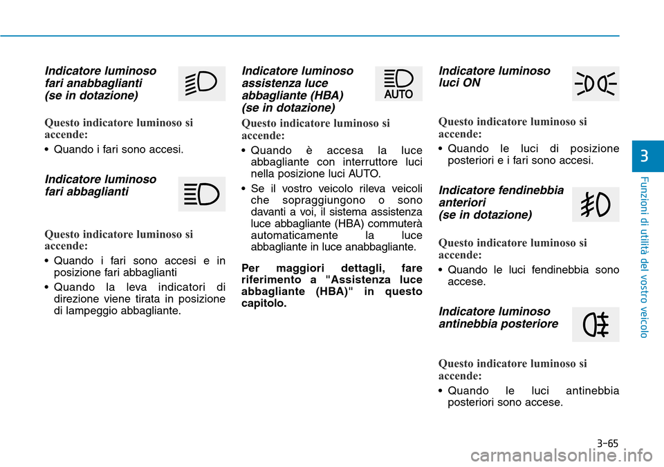 Hyundai Kona 2019 Manuale del proprietario (in Italian) 3-65
Funzioni di utilità del vostro veicolo
3
Indicatore luminoso
fari anabbaglianti
(se in dotazione)
Questo indicatore luminoso si
accende:
• Quando i fari sono accesi.
Indicatore luminoso
fari Hyundai Kona 2019 Manuale del proprietario (in Italian) 3-65
Funzioni di utilità del vostro veicolo
3
Indicatore luminoso
fari anabbaglianti
(se in dotazione)
Questo indicatore luminoso si
accende:
• Quando i fari sono accesi.
Indicatore luminoso
fari