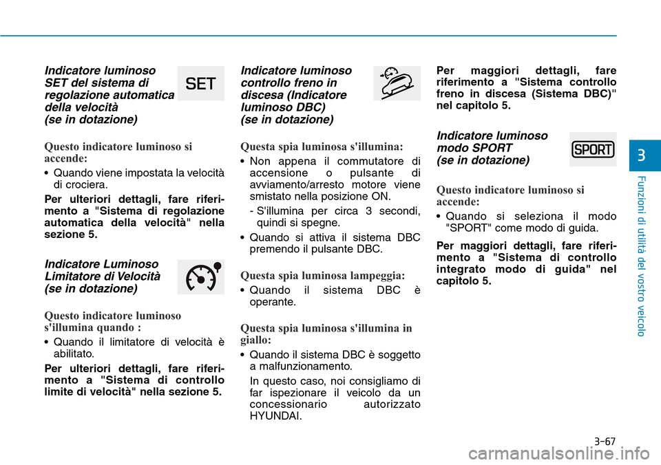Hyundai Kona 2019 Manuale del proprietario (in Italian) 3-67
Funzioni di utilità del vostro veicolo
3
Indicatore luminoso
SET del sistema di
regolazione automatica
della velocità
(se in dotazione)
Questo indicatore luminoso si
accende:
• Quando viene i Hyundai Kona 2019 Manuale del proprietario (in Italian) 3-67
Funzioni di utilità del vostro veicolo
3
Indicatore luminoso
SET del sistema di
regolazione automatica
della velocità
(se in dotazione)
Questo indicatore luminoso si
accende:
• Quando viene i
