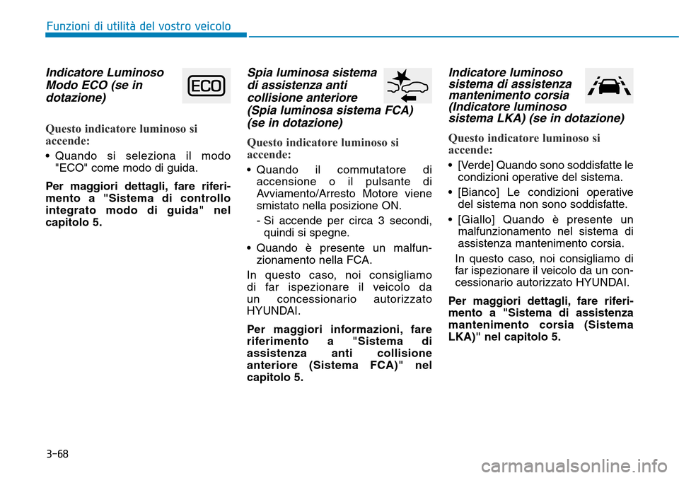 Hyundai Kona 2019 Manuale del proprietario (in Italian) 3-68
Funzioni di utilità del vostro veicolo
Indicatore Luminoso
Modo ECO (se in
dotazione)
Questo indicatore luminoso si
accende:
• Quando si seleziona il modo
"ECO" come modo di guida.
Per maggior Hyundai Kona 2019 Manuale del proprietario (in Italian) 3-68
Funzioni di utilità del vostro veicolo
Indicatore Luminoso
Modo ECO (se in
dotazione)
Questo indicatore luminoso si
accende:
• Quando si seleziona il modo
"ECO" come modo di guida.
Per maggior