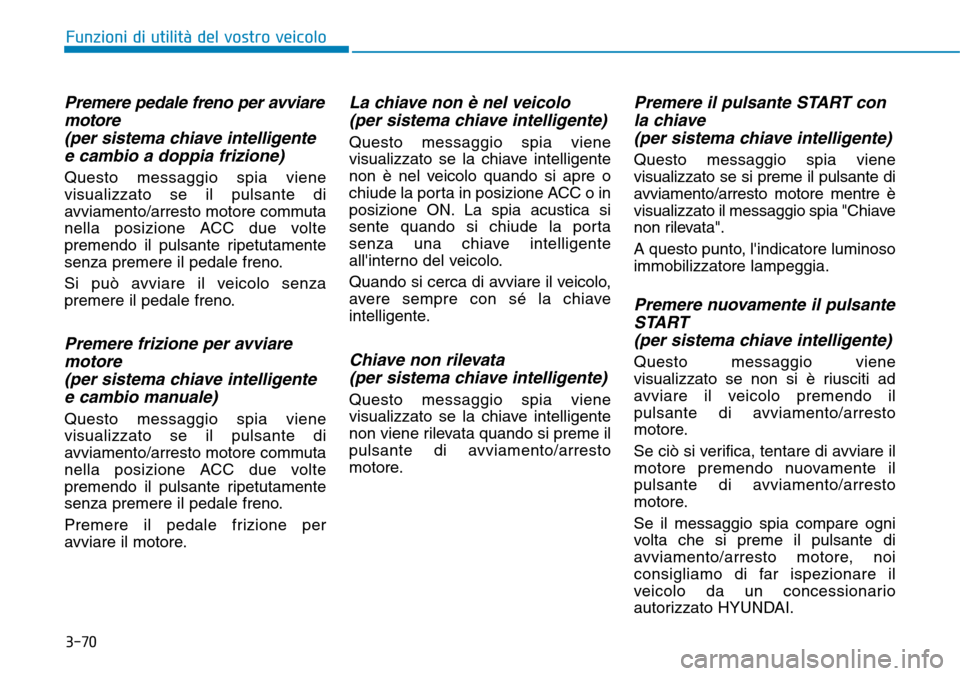 Hyundai Kona 2019 Manuale del proprietario (in Italian) 3-70
Premere pedale freno per avviare
motore
(per sistema chiave intelligente
e cambio a doppia frizione)
Questo messaggio spia viene
visualizzato se il pulsante di
avviamento/arresto motore commuta
n Hyundai Kona 2019 Manuale del proprietario (in Italian) 3-70
Premere pedale freno per avviare
motore
(per sistema chiave intelligente
e cambio a doppia frizione)
Questo messaggio spia viene
visualizzato se il pulsante di
avviamento/arresto motore commuta
n