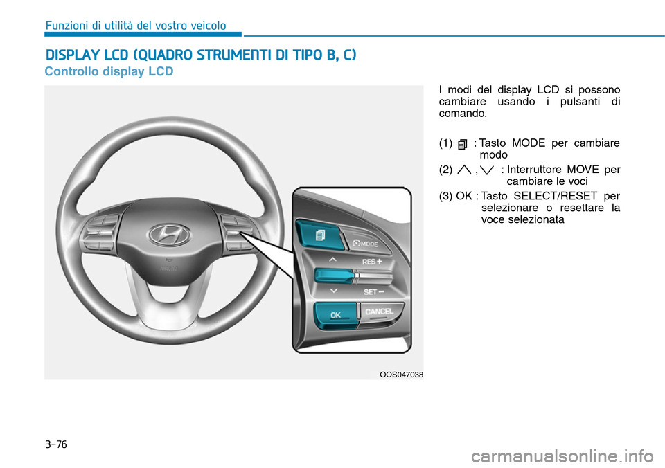 Hyundai Kona 2019 Manuale del proprietario (in Italian) 3-76
Funzioni di utilità del vostro veicolo
Controllo display LCD
I modi del display LCD si possono
cambiare usando i pulsanti di
comando.
(1) : Tasto MODE per cambiare
modo
(2) , : Interruttore MO Hyundai Kona 2019 Manuale del proprietario (in Italian) 3-76
Funzioni di utilità del vostro veicolo
Controllo display LCD
I modi del display LCD si possono
cambiare usando i pulsanti di
comando.
(1) : Tasto MODE per cambiare
modo
(2) , : Interruttore MO