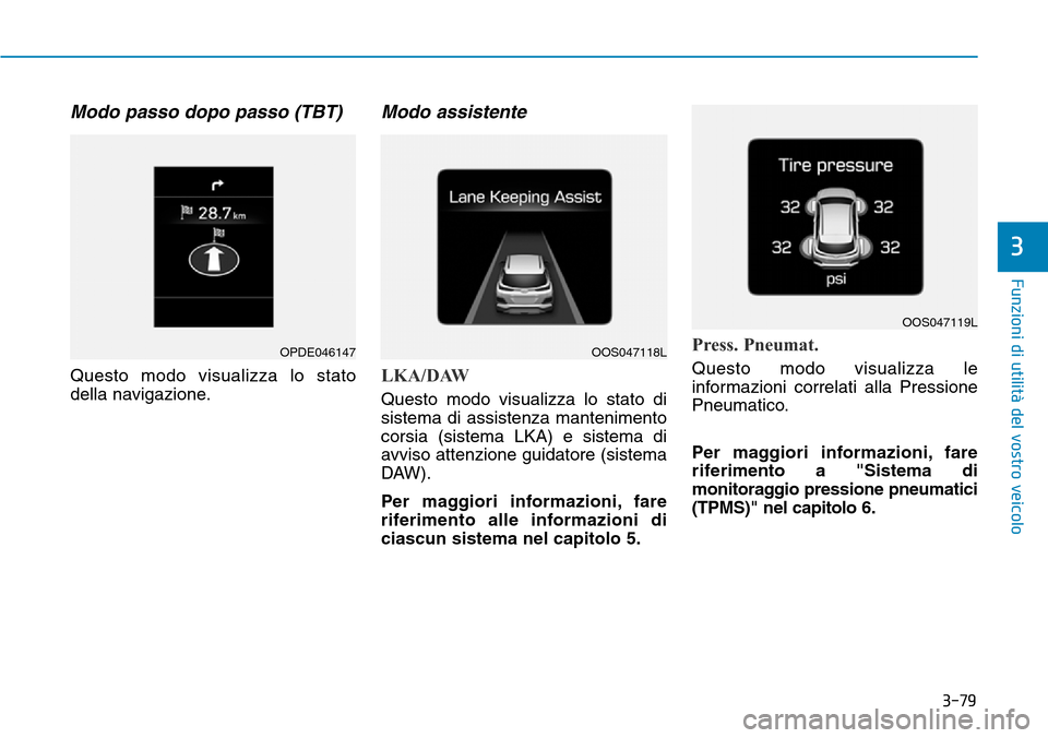 Hyundai Kona 2019 Manuale del proprietario (in Italian) 3-79
Funzioni di utilità del vostro veicolo
3
Modo passo dopo passo (TBT)
Questo modo visualizza lo stato
della navigazione.
Modo assistente
LKA/DAW
Questo modo visualizza lo stato di
sistema di ass Hyundai Kona 2019 Manuale del proprietario (in Italian) 3-79
Funzioni di utilità del vostro veicolo
3
Modo passo dopo passo (TBT)
Questo modo visualizza lo stato
della navigazione.
Modo assistente
LKA/DAW
Questo modo visualizza lo stato di
sistema di ass