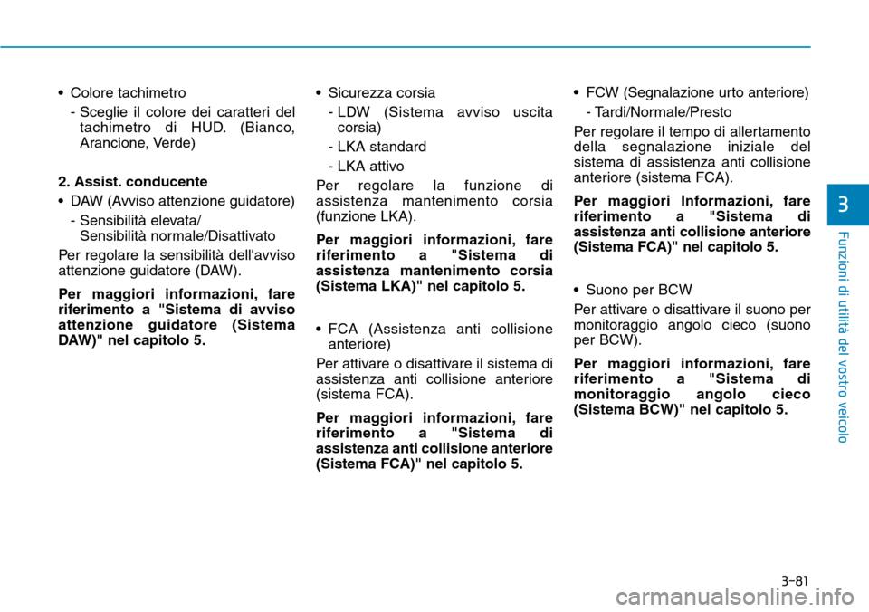 Hyundai Kona 2019 Manuale del proprietario (in Italian) 3-81
Funzioni di utilità del vostro veicolo
3
• Colore tachimetro
- Sceglie il colore dei caratteri del
tachimetro di HUD. (Bianco,
Arancione, Verde)
2. Assist. conducente
• DAW (Avviso attenzion Hyundai Kona 2019 Manuale del proprietario (in Italian) 3-81
Funzioni di utilità del vostro veicolo
3
• Colore tachimetro
- Sceglie il colore dei caratteri del
tachimetro di HUD. (Bianco,
Arancione, Verde)
2. Assist. conducente
• DAW (Avviso attenzion