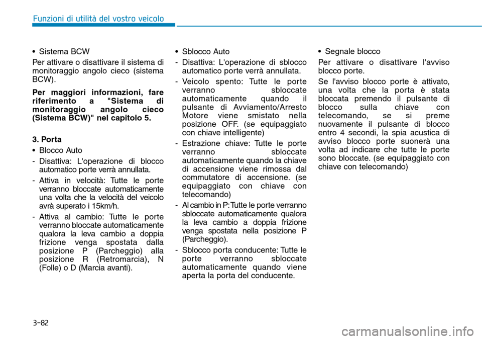 Hyundai Kona 2019 Manuale del proprietario (in Italian) 3-82
Funzioni di utilità del vostro veicolo
• Sistema BCW
Per attivare o disattivare il sistema di
monitoraggio angolo cieco (sistema
BCW).
Per maggiori informazioni, fare
riferimento a "Sistema di Hyundai Kona 2019 Manuale del proprietario (in Italian) 3-82
Funzioni di utilità del vostro veicolo
• Sistema BCW
Per attivare o disattivare il sistema di
monitoraggio angolo cieco (sistema
BCW).
Per maggiori informazioni, fare
riferimento a "Sistema di
