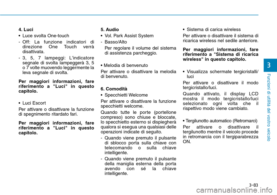 Hyundai Kona 2019 Manuale del proprietario (in Italian) 3-83
Funzioni di utilità del vostro veicolo
3
4. Luci
• Luce svolta One-touch
- Off: La funzione indicatori di
direzione One Touch verrà
disattivata.
- 3, 5, 7 lampeggi: Lindicatore
segnale di s Hyundai Kona 2019 Manuale del proprietario (in Italian) 3-83
Funzioni di utilità del vostro veicolo
3
4. Luci
• Luce svolta One-touch
- Off: La funzione indicatori di
direzione One Touch verrà
disattivata.
- 3, 5, 7 lampeggi: Lindicatore
segnale di s