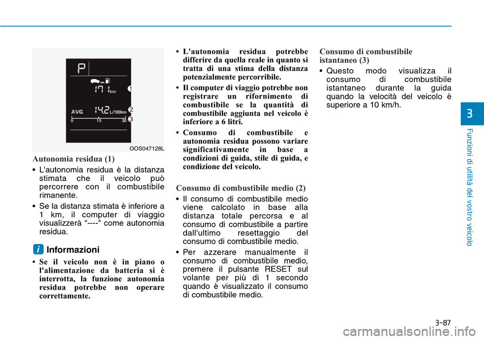 Hyundai Kona 2019  Manuale del proprietario (in Italian) 3-87
Funzioni di utilità del vostro veicolo
Autonomia residua (1)
• Lautonomia residua è la distanza
stimata che il veicolo può
percorrere con il combustibile
rimanente.
• Se la distanza stima
