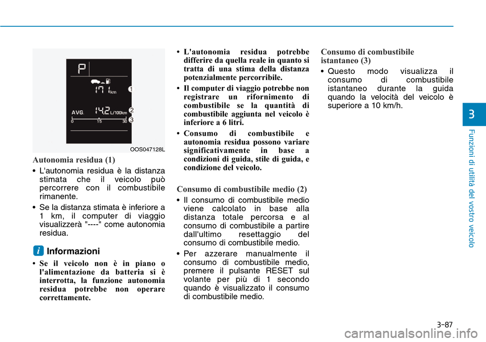 Hyundai Kona 2019 Manuale del proprietario (in Italian) 3-87
Funzioni di utilità del vostro veicolo
Autonomia residua (1)
• Lautonomia residua è la distanza
stimata che il veicolo può
percorrere con il combustibile
rimanente.
• Se la distanza stima Hyundai Kona 2019 Manuale del proprietario (in Italian) 3-87
Funzioni di utilità del vostro veicolo
Autonomia residua (1)
• Lautonomia residua è la distanza
stimata che il veicolo può
percorrere con il combustibile
rimanente.
• Se la distanza stima