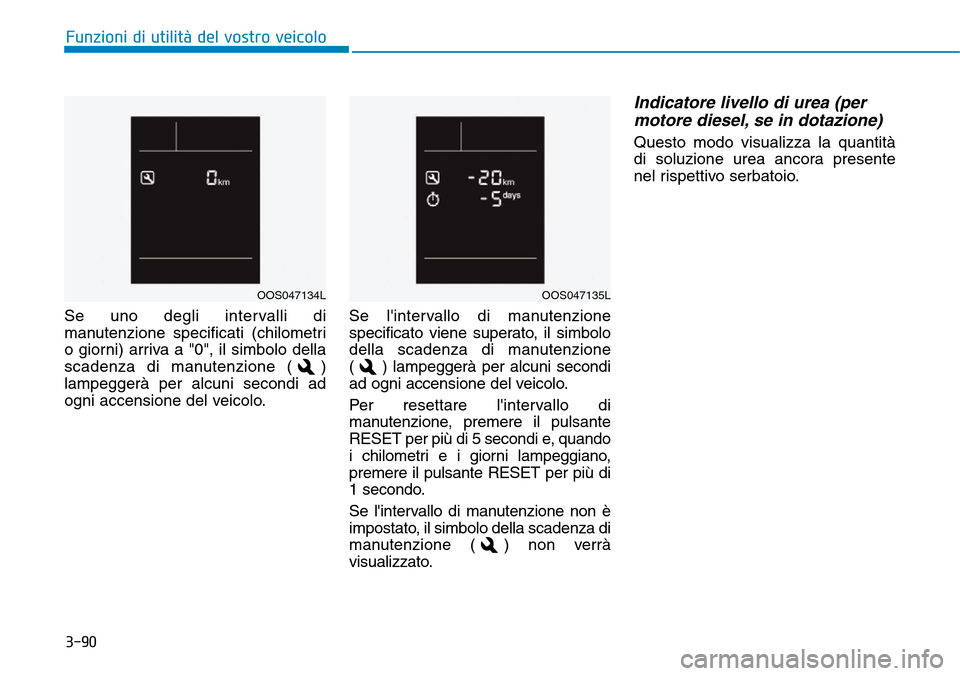 Hyundai Kona 2019 Manuale del proprietario (in Italian) 3-90
Se uno degli intervalli di
manutenzione specificati (chilometri
o giorni) arriva a "0", il simbolo della
scadenza di manutenzione ( )
lampeggerà per alcuni secondi ad
ogni accensione del veicolo Hyundai Kona 2019 Manuale del proprietario (in Italian) 3-90
Se uno degli intervalli di
manutenzione specificati (chilometri
o giorni) arriva a "0", il simbolo della
scadenza di manutenzione ( )
lampeggerà per alcuni secondi ad
ogni accensione del veicolo