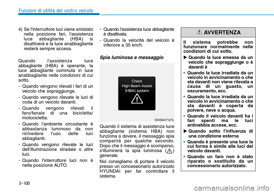 Hyundai Kona 2019 Manuale del proprietario (in Italian) 3-100
4) Se linterruttore luci viene smistato
nella posizione fari, lassistenza
luce abbagliante (HBA) si
disattiverà e la luce anabbagliante
resterà sempre accesa.
Quando lassistenza luce
abbag Hyundai Kona 2019 Manuale del proprietario (in Italian) 3-100
4) Se linterruttore luci viene smistato
nella posizione fari, lassistenza
luce abbagliante (HBA) si
disattiverà e la luce anabbagliante
resterà sempre accesa.
Quando lassistenza luce
abbag