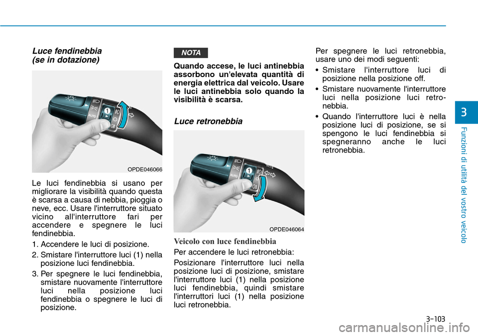 Hyundai Kona 2019 Manuale del proprietario (in Italian) 3-103
Funzioni di utilità del vostro veicolo
3
Luce fendinebbia
(se in dotazione)
Le luci fendinebbia si usano per
migliorare la visibilità quando questa
è scarsa a causa di nebbia, pioggia o
neve, Hyundai Kona 2019 Manuale del proprietario (in Italian) 3-103
Funzioni di utilità del vostro veicolo
3
Luce fendinebbia
(se in dotazione)
Le luci fendinebbia si usano per
migliorare la visibilità quando questa
è scarsa a causa di nebbia, pioggia o
neve,