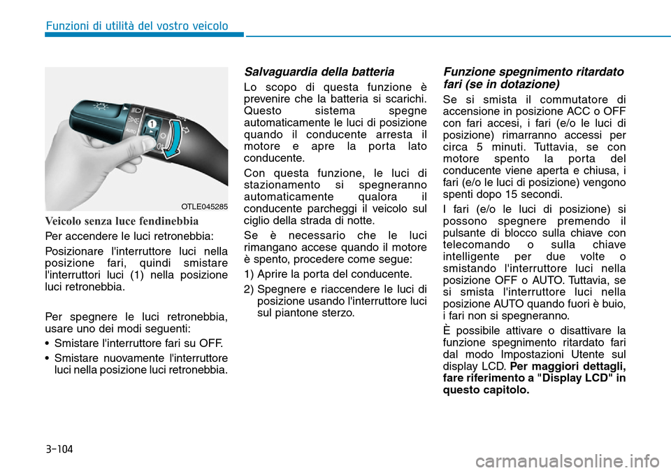 Hyundai Kona 2019 Manuale del proprietario (in Italian) 3-104
Funzioni di utilità del vostro veicolo
Veicolo senza luce fendinebbia
Per accendere le luci retronebbia:
Posizionare linterruttore luci nella
posizione fari, quindi smistare
linterruttori luc Hyundai Kona 2019 Manuale del proprietario (in Italian) 3-104
Funzioni di utilità del vostro veicolo
Veicolo senza luce fendinebbia
Per accendere le luci retronebbia:
Posizionare linterruttore luci nella
posizione fari, quindi smistare
linterruttori luc