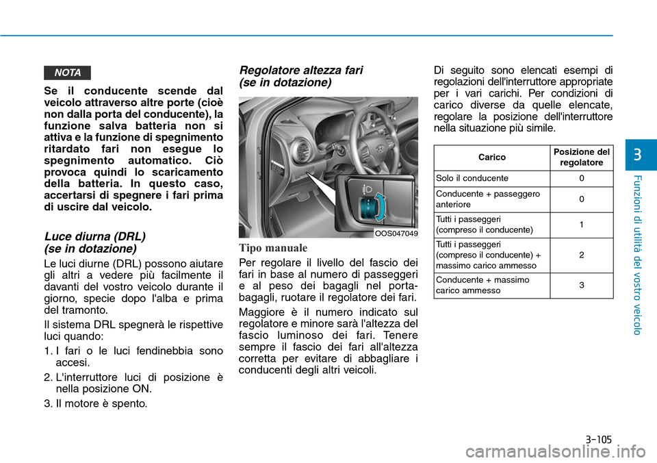 Hyundai Kona 2019 Manuale del proprietario (in Italian) 3-105
Funzioni di utilità del vostro veicolo
3
Se il conducente scende dal
veicolo attraverso altre porte (cioè
non dalla porta del conducente), la
funzione salva batteria non si
attiva e la funzion Hyundai Kona 2019 Manuale del proprietario (in Italian) 3-105
Funzioni di utilità del vostro veicolo
3
Se il conducente scende dal
veicolo attraverso altre porte (cioè
non dalla porta del conducente), la
funzione salva batteria non si
attiva e la funzion