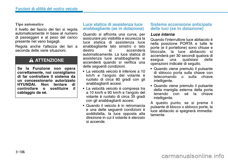 Hyundai Kona 2019 Manuale del proprietario (in Italian) 3-106
Funzioni di utilità del vostro veicolo
Tipo automatico
Il livello del fascio dei fari si regola
automaticamente in base al numero
di passeggeri e al peso del carico
presente nel vano bagagli.
R Hyundai Kona 2019 Manuale del proprietario (in Italian) 3-106
Funzioni di utilità del vostro veicolo
Tipo automatico
Il livello del fascio dei fari si regola
automaticamente in base al numero
di passeggeri e al peso del carico
presente nel vano bagagli.
R