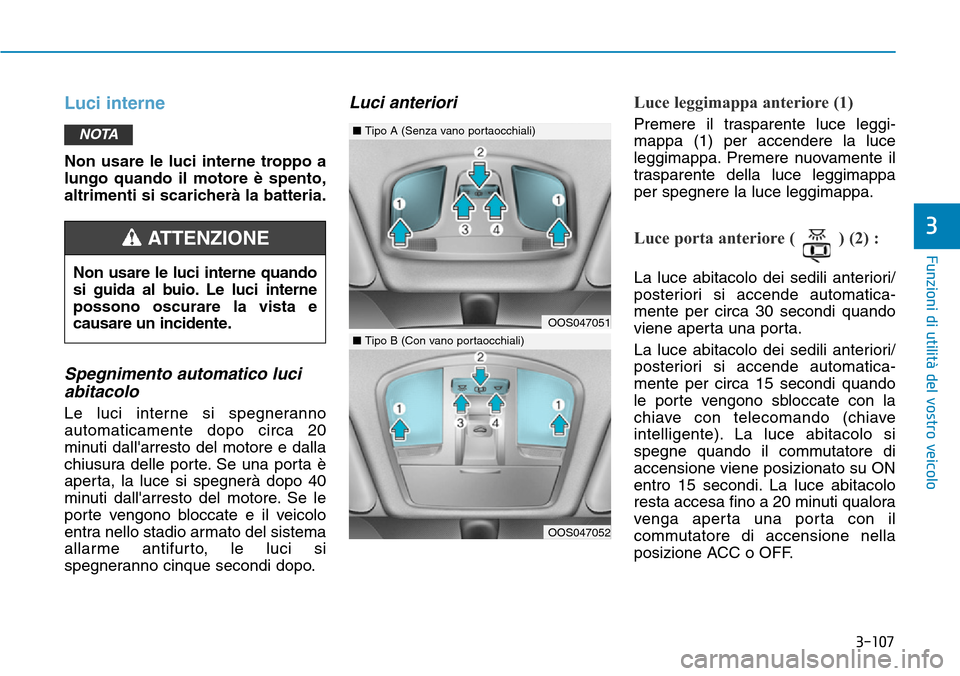 Hyundai Kona 2019 Manuale del proprietario (in Italian) 3-107
Funzioni di utilità del vostro veicolo
3
Luci interne
Non usare le luci interne troppo a
lungo quando il motore è spento,
altrimenti si scaricherà la batteria.
Spegnimento automatico luci
abi Hyundai Kona 2019 Manuale del proprietario (in Italian) 3-107
Funzioni di utilità del vostro veicolo
3
Luci interne
Non usare le luci interne troppo a
lungo quando il motore è spento,
altrimenti si scaricherà la batteria.
Spegnimento automatico luci
abi