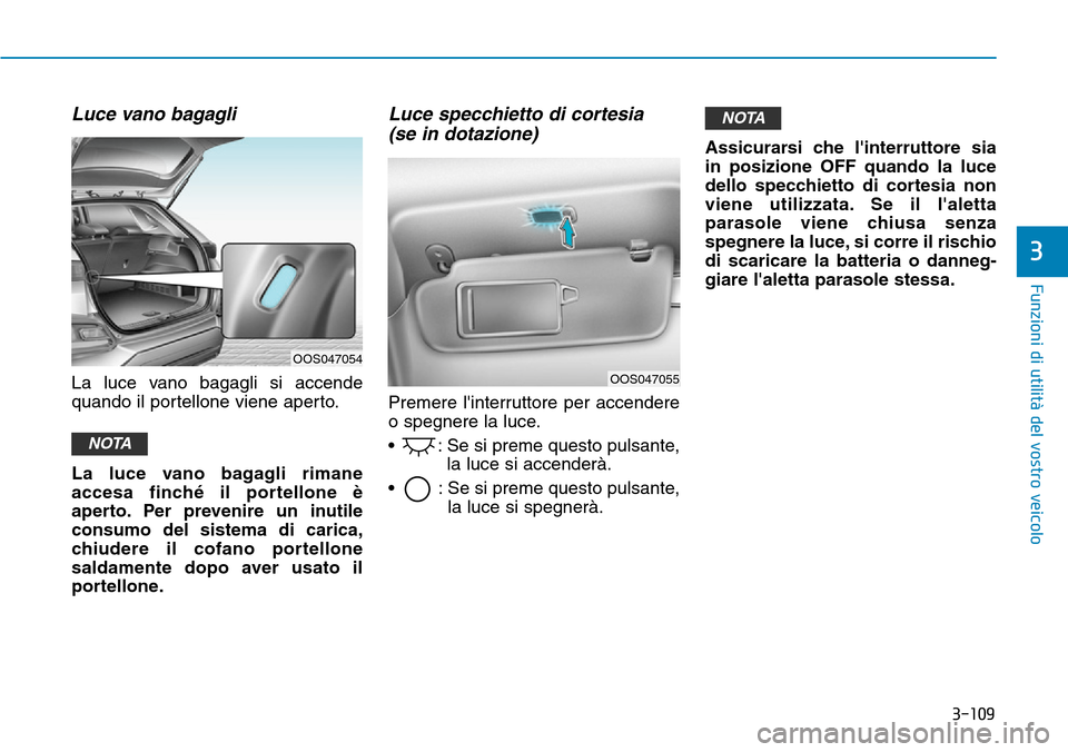 Hyundai Kona 2019 Manuale del proprietario (in Italian) 3-109
Funzioni di utilità del vostro veicolo
3
Luce vano bagagli
La luce vano bagagli si accende
quando il portellone viene aperto.
La luce vano bagagli rimane
accesa finché il portellone è
aperto. Hyundai Kona 2019 Manuale del proprietario (in Italian) 3-109
Funzioni di utilità del vostro veicolo
3
Luce vano bagagli
La luce vano bagagli si accende
quando il portellone viene aperto.
La luce vano bagagli rimane
accesa finché il portellone è
aperto.